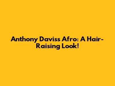 Anthony Davis's Afro: A Hair-Raising Look!