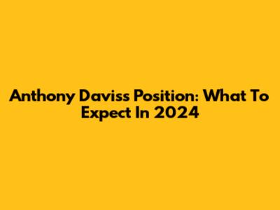 Anthony Davis's Position: What To Expect In 2024