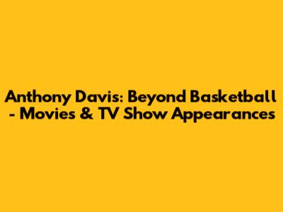 Anthony Davis: Beyond Basketball - Movies & TV Show Appearances