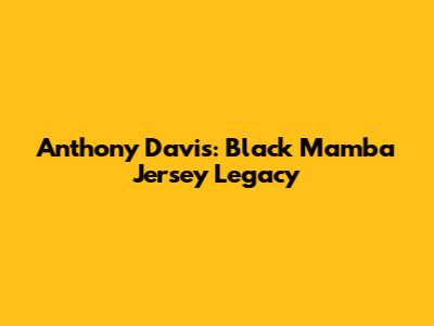 Anthony Davis: Black Mamba Jersey Legacy