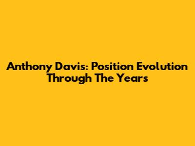 Anthony Davis: Position Evolution Through The Years