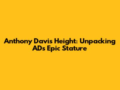 Anthony Davis Height: Unpacking AD's Epic Stature