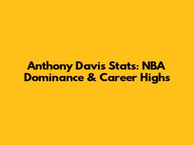 Anthony Davis Stats: NBA Dominance & Career Highs