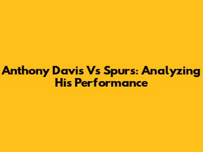 Anthony Davis Vs Spurs: Analyzing His Performance