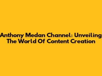Anthony Medan Channel: Unveiling The World Of Content Creation
