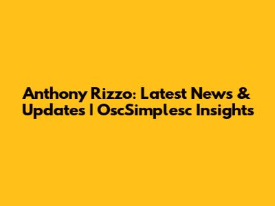 Anthony Rizzo: Latest News & Updates | OscSimplesc Insights