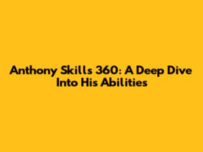 Anthony Skills 360: A Deep Dive Into His Abilities