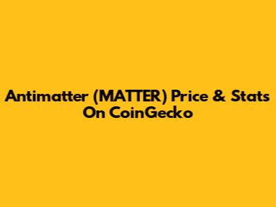 Antimatter (MATTER) Price & Stats On CoinGecko