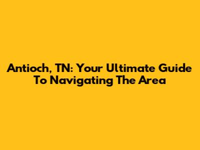 Antioch, TN: Your Ultimate Guide To Navigating The Area