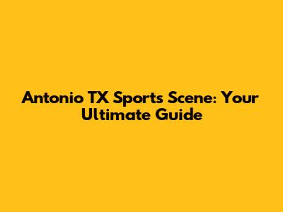 Antonio TX Sports Scene: Your Ultimate Guide