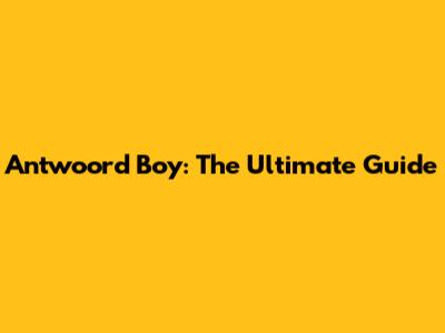Antwoord Boy: The Ultimate Guide