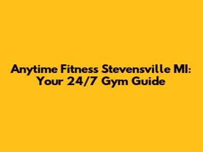 Anytime Fitness Stevensville MI: Your 24/7 Gym Guide