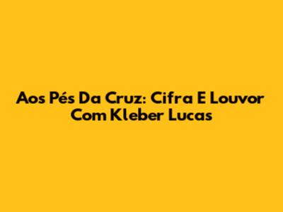 Aos Pés Da Cruz: Cifra E Louvor Com Kleber Lucas