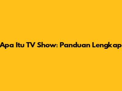 Apa Itu TV Show: Panduan Lengkap