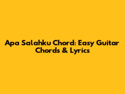 Apa Salahku Chord: Easy Guitar Chords & Lyrics