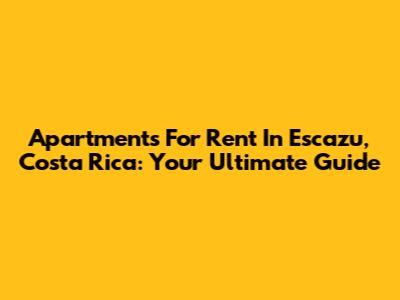 Apartments For Rent In Escazu, Costa Rica: Your Ultimate Guide