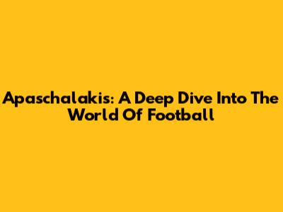 Apaschalakis: A Deep Dive Into The World Of Football
