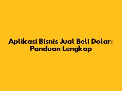 Aplikasi Bisnis Jual Beli Dolar: Panduan Lengkap