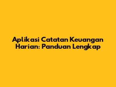Aplikasi Catatan Keuangan Harian: Panduan Lengkap