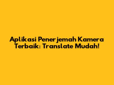 Aplikasi Penerjemah Kamera Terbaik: Translate Mudah!
