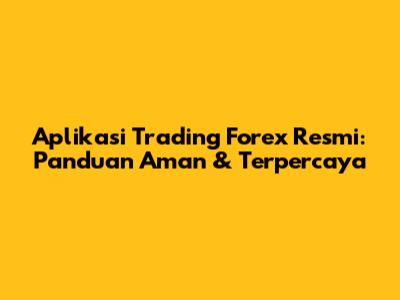 Aplikasi Trading Forex Resmi: Panduan Aman & Terpercaya