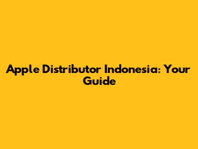 Apple Distributor Indonesia: Your Guide