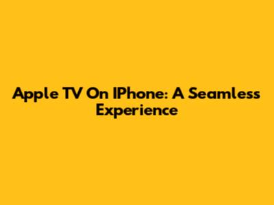 Apple TV On IPhone: A Seamless Experience