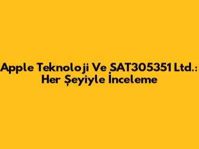 Apple Teknoloji Ve SAT305351 Ltd.: Her Şeyiyle İnceleme