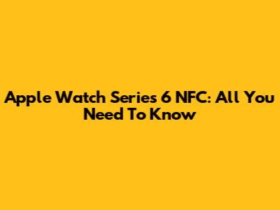 Apple Watch Series 6 NFC: All You Need To Know
