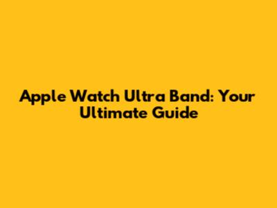 Apple Watch Ultra Band: Your Ultimate Guide