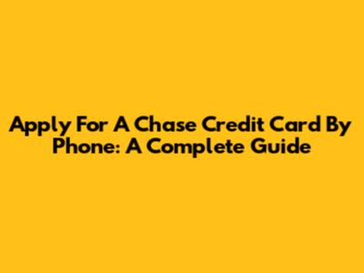 Apply For A Chase Credit Card By Phone: A Complete Guide