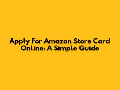 Apply For Amazon Store Card Online: A Simple Guide