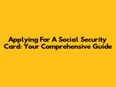 Applying For A Social Security Card: Your Comprehensive Guide