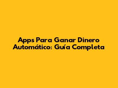 Apps Para Ganar Dinero Automático: Guía Completa