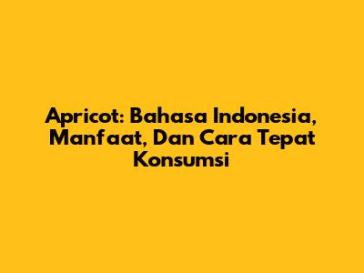 Apricot: Bahasa Indonesia, Manfaat, Dan Cara Tepat Konsumsi
