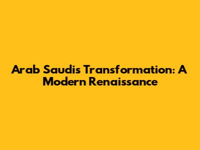 Arab Saudi's Transformation: A Modern Renaissance