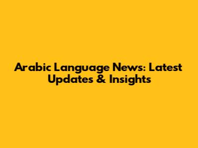 Arabic Language News: Latest Updates & Insights