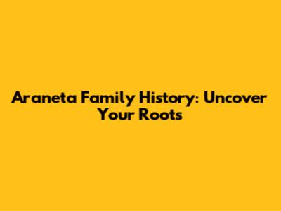 Araneta Family History: Uncover Your Roots