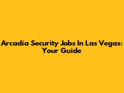 Arcadia Security Jobs In Las Vegas: Your Guide