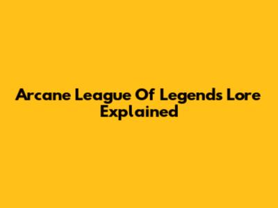 Arcane League Of Legends Lore Explained