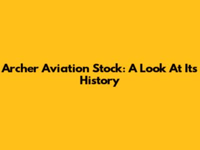 Archer Aviation Stock: A Look At Its History