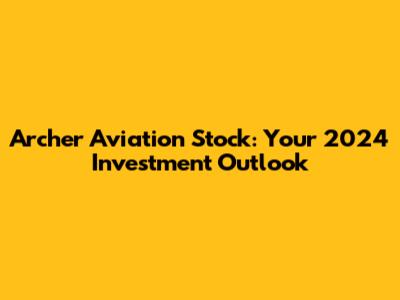 Archer Aviation Stock: Your 2024 Investment Outlook