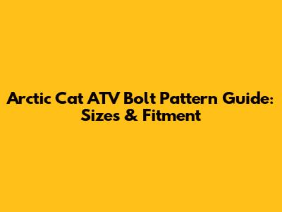 Arctic Cat ATV Bolt Pattern Guide: Sizes & Fitment