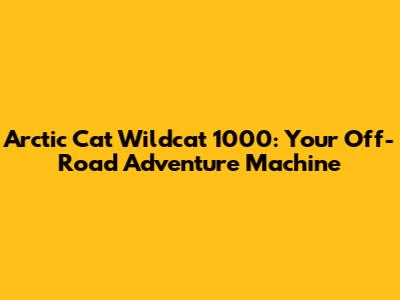 Arctic Cat Wildcat 1000: Your Off-Road Adventure Machine