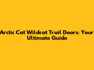 Arctic Cat Wildcat Trail Doors: Your Ultimate Guide