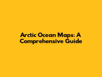 Arctic Ocean Maps: A Comprehensive Guide