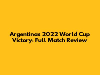 Argentina's 2022 World Cup Victory: Full Match Review