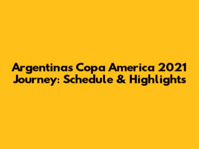 Argentina's Copa America 2021 Journey: Schedule & Highlights