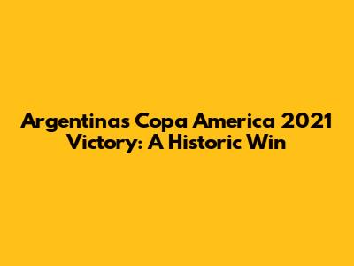 Argentina's Copa America 2021 Victory: A Historic Win