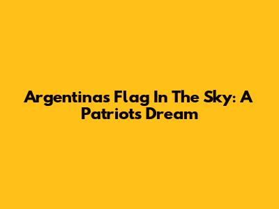 Argentina's Flag In The Sky: A Patriot's Dream